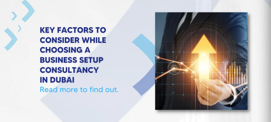 Key Factors to Consider While Choosing a Business Setup Consultancy In Dubai